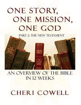 One Story, One Mission, One God: Part 2: The New Testament by Cowell, Cheri