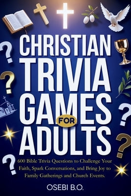 Christian Trivia Games for Adults: 600 Bible Trivia Questions to Challenge Your Faith, Spark Lively Conversations, and Bring Joy to Family Gatherings, by B. O., Osebi