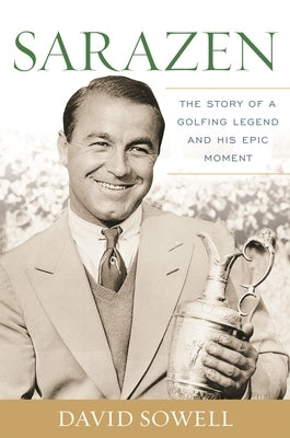 Sarazen: The Story of a Golfing Legend and His Epic Moment by Sowell, David