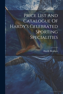 Price List And Catalogue Of Hardy's Celebrated Sporting Specialities by Brothers, Hardy