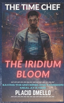 The Time Chef 1: The Iridium Bloom: Saving the Universe...One Tandoori Meal at a Time by Dmello, Placid