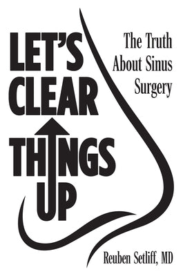 Let's Clear Things Up: The Truth about Sinus Surgery by Setliff, Reuben
