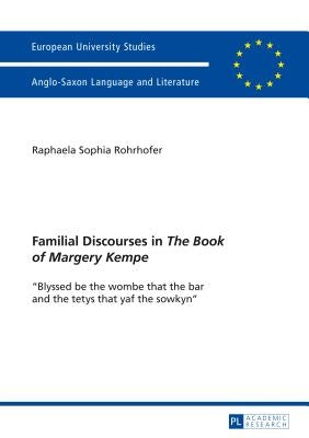 Familial Discourses in «The Book of Margery Kempe»: «Blyssed be the wombe that the bar and the tetys that yaf the sowkyn» by Rohrhofer, Raphaela