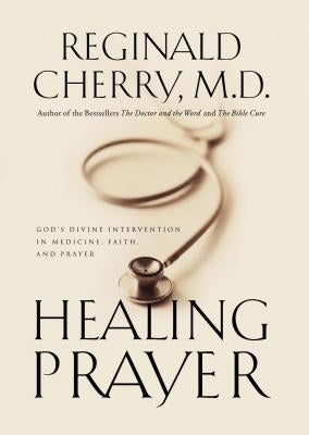 Healing Prayer: God's Divine Intervention in Medicine, Faith and Prayer by Cherry, Reginald B.