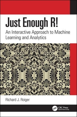 Just Enough R!: An Interactive Approach to Machine Learning and Analytics by Roiger, Richard J.
