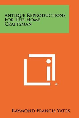 Antique Reproductions for the Home Craftsman by Yates, Raymond Francis