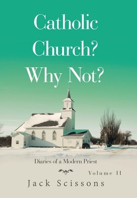 Catholic Church? Why Not?: Diaries of a Modern Priest by Scissons, Jack
