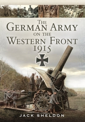 The German Army on the Western Front 1915 by Sheldon, Jack