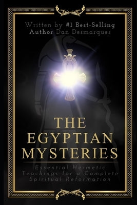 The Egyptian Mysteries: Essential Hermetic Teachings for a Complete Spiritual Reformation by Desmarques, Dan