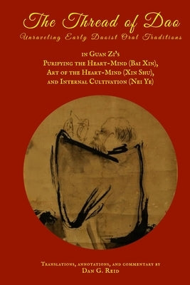 The Thread of Dao: Unraveling Early Daoist Oral Traditions in Guan Zi's Purifying the Heart-Mind (Bai Xin), Art of the Heart Mind (Xin Sh by Reid, Dan G.