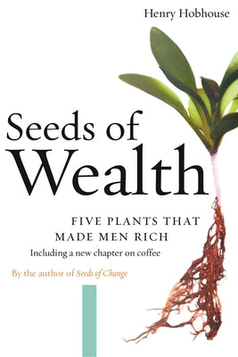 Seeds of Wealth: Five Plants That Made Men Rich by Hobhouse, Henry