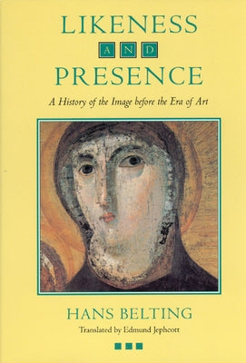 Likeness and Presence: A History of the Image before the Era of Art by Belting, Hans