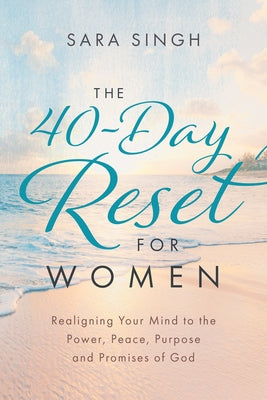The 40-Day Reset for Women: Realigning Your Mind to the Power, Peace, Purpose and Promises of God by Singh, Sara
