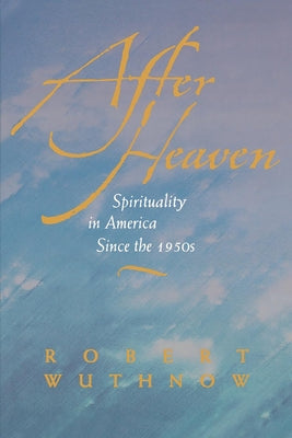 After Heaven: Spirituality in America Since the 1950s by Wuthnow, Robert
