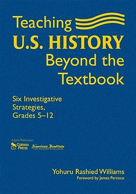 Teaching U.S. History Beyond the Textbook: Six Investigative Strategies, Grades 5-12 by Williams, Yohuru R.