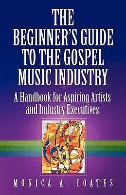 The Beginner's Guide to the Gospel Music Industry by Coates, Monica A.