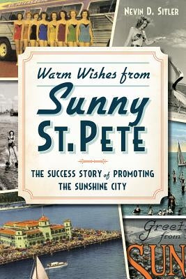 Warm Wishes from Sunny St. Pete:: The Success Story of Promoting the Sunshine City by Sitler, Nevin