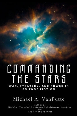 Commanding the Stars: War, Strategy, and Power in Science Fiction by Vanputte, Michael
