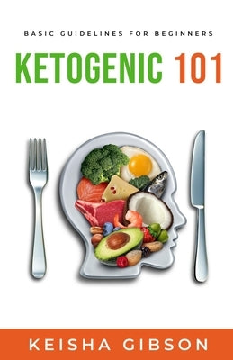 Ketogenic 101: Basic Guidelines for Beginners by Gibson, Keisha