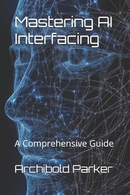 Mastering AI Interfacing: A Comprehensive Guide by Parker, Archibold