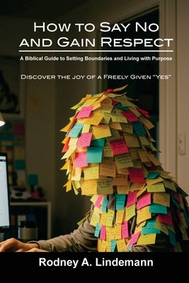 How to Say No and Gain Respect: A Biblical Guide to Setting Boundaries and Living with Purpose by Lindemann, Rodney A.