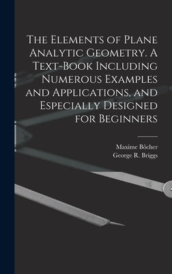 The Elements of Plane Analytic Geometry. A Text-book Including Numerous Examples and Applications, and Especially Designed for Beginners by Briggs, George R. B. 1853