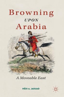 Browning Upon Arabia: A Moveable East by Jaouad, Hédi a.