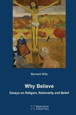 Why Believe: Essays on Religion, Rationality and Belief by Wills, Bernard