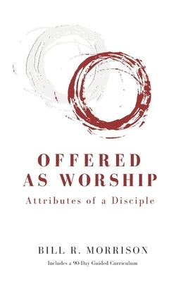 Offered As Worship: Attributes of a Disciple by Morrison, Bill R.