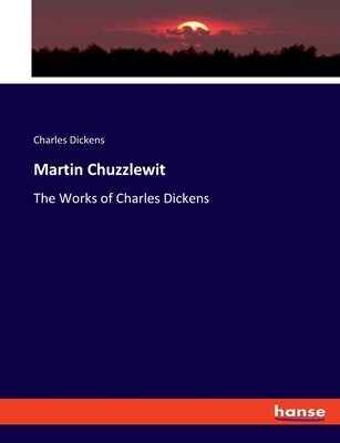 Martin Chuzzlewit: The Works of Charles Dickens by Dickens, Charles