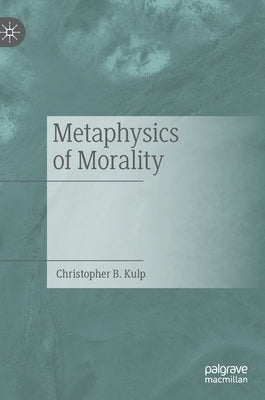 Metaphysics of Morality by Kulp, Christopher B.