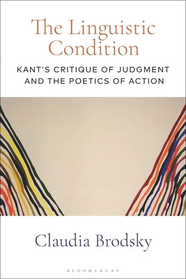 The Linguistic Condition: Kant's Critique of Judgment and the Poetics of Action by Brodsky, Claudia