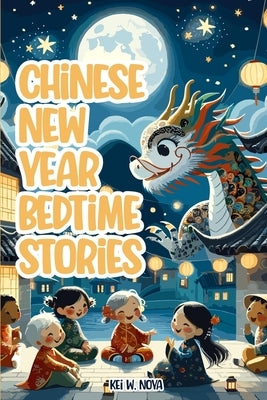 Chinese New Year: Fascinating and Exciting Lunar New Year Bedtime Stories for Kids by Noya, Kei W.