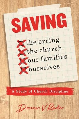 Saving: the Erring, the Church, Our Families, Ourselves: A Study of Church Discipline by Rader, Donnie V.