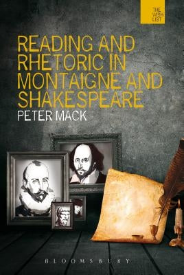 Reading and Rhetoric in Montaigne and Shakespeare by Mack, Peter