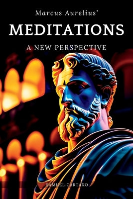 Meditations: A New Perspective The Meditations of Marcus Aurelius Book of Stoicism by Cartaxo, Samuel