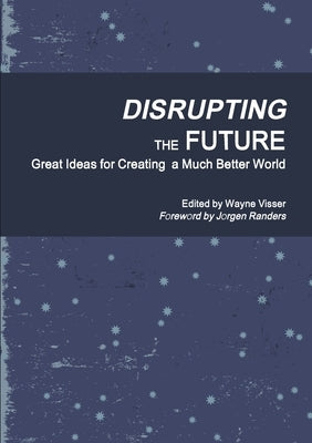 Disrupting the Future: Great Ideas for Creating a Much Better World by Visser, Wayne