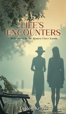 Life's Encounters: Reflections on the Women I Have Known by Kruse, Leroy