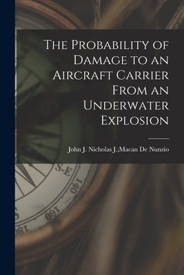 The Probability of Damage to an Aircraft Carrier From an Underwater Explosion by de Nunzio, Nicholas J. Macan John J.