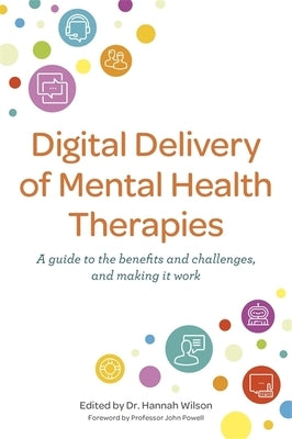 Digital Delivery of Mental Health Therapies: A Guide to the Benefits and Challenges, and Making It Work by Wilson, Hannah