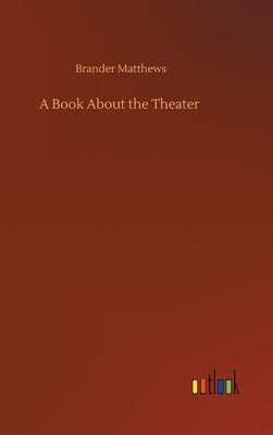 A Book About the Theater by Matthews, Brander