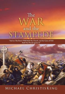 The War and the Stampede: And on This Rock I Will Build My Church, and the Gates of Hell Shall Not Prevail Against It by Christisking, Michael