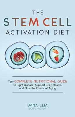 The Stem Cell Activation Diet: Your Complete Nutritional Guide to Fight Disease, Support Brain Health, and Slow the Effects of Aging by Elia, Dana M.