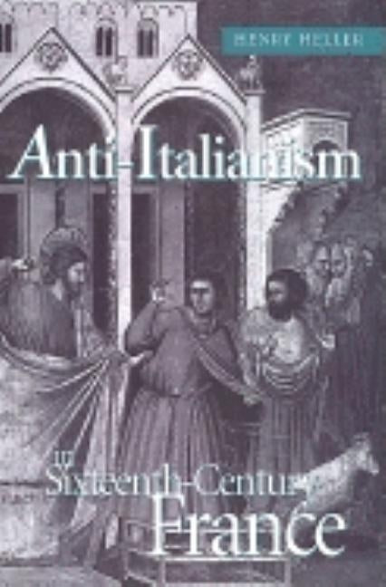 Anti-Italianism in Sixteenth-Century France by Heller, Henry
