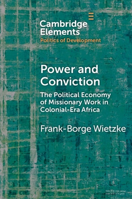 Power and Conviction: The Political Economy of Missionary Work in Colonial-Era Africa by Wietzke, Frank-Borge