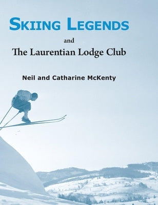 Skiing Legends and The Laurentian Lodge Club by McKenty, Neil And Catharine