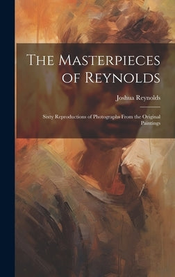 The Masterpieces of Reynolds: Sixty Reproductions of Photographs From the Original Paintings by Reynolds, Joshua