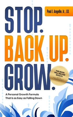 Stop. Back Up. Grow. A Personal Growth Formula That is as Easy as Falling Down by Angelle, Paul J.