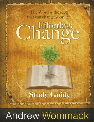 Effortless Change Study Guide: The Word is the seed that can change your life. by Wommack, Andrew