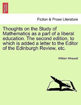 Thoughts on the Study of Mathematics as a Part of a Liberal Education. the Second Edition, to Which Is Added a Letter to the Editor of the Edinburgh R by Whewell, William